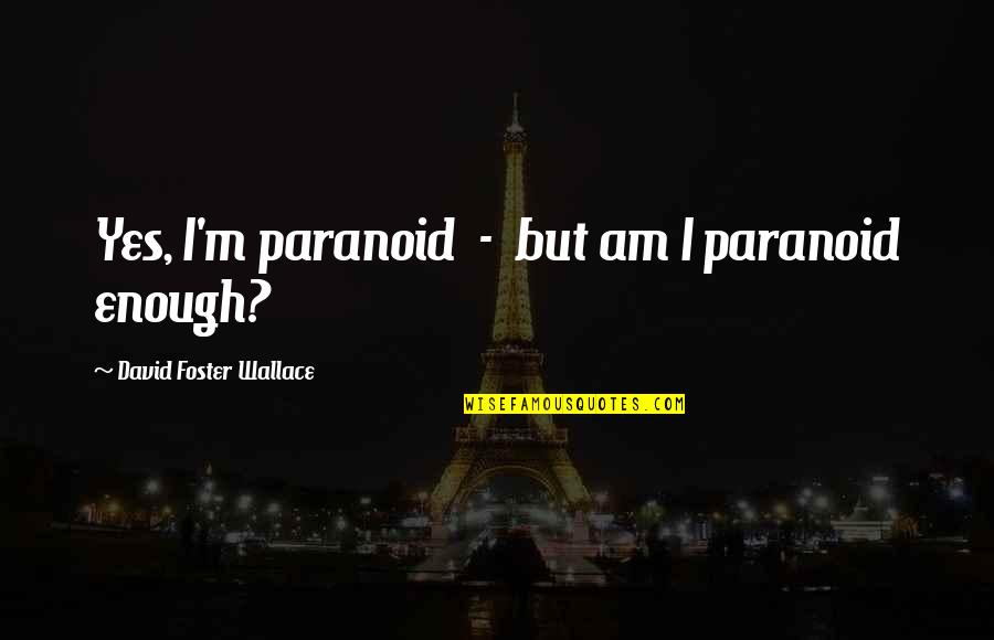 Alyonka Quotes By David Foster Wallace: Yes, I'm paranoid - but am I paranoid Alyonka Quotes By David Foster Wallace: Yes, I'm paranoid - but am I paranoid