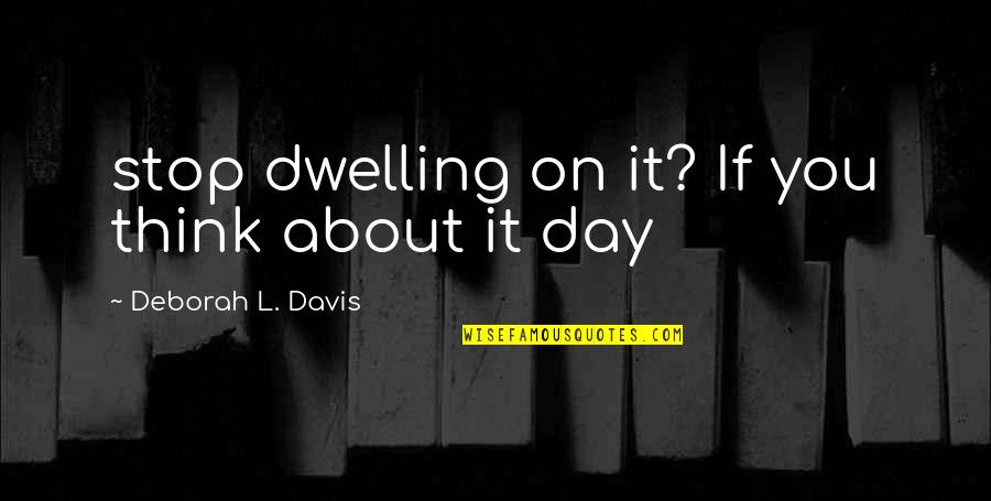 Alyonka Quotes By Deborah L. Davis: stop dwelling on it? If you think about Alyonka Quotes By Deborah L. Davis: stop dwelling on it? If you think about