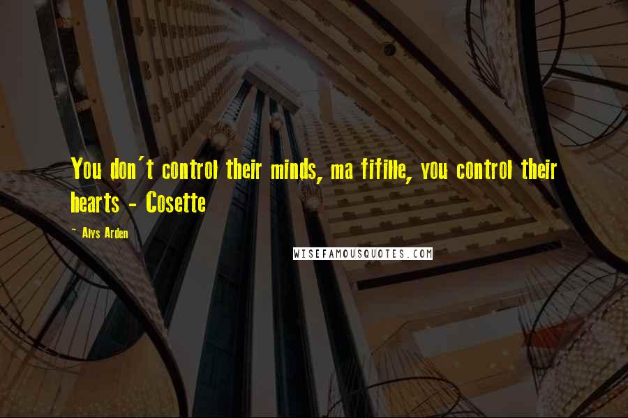 Alys Arden quotes: You don't control their minds, ma fifille, you control their hearts - Cosette
