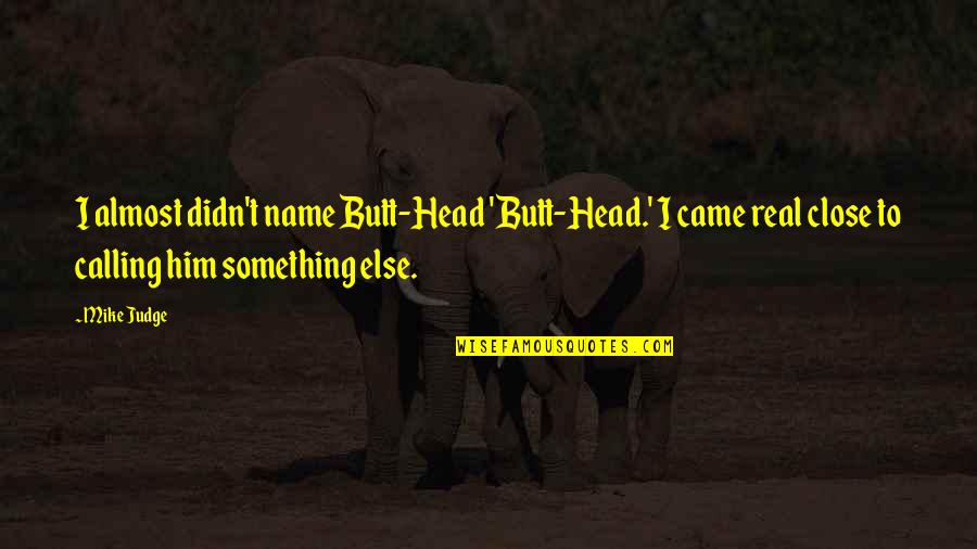 Alys Karstark Quotes By Mike Judge: I almost didn't name Butt-Head 'Butt-Head.' I came Alys Karstark Quotes By Mike Judge: I almost didn't name Butt-Head 'Butt-Head.' I came