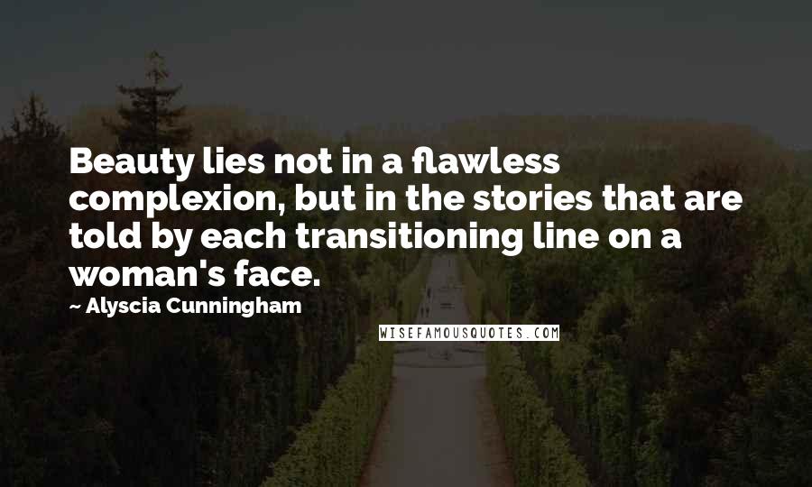 Alyscia Cunningham quotes: Beauty lies not in a flawless complexion, but in the stories that are told by each transitioning line on a woman's face.