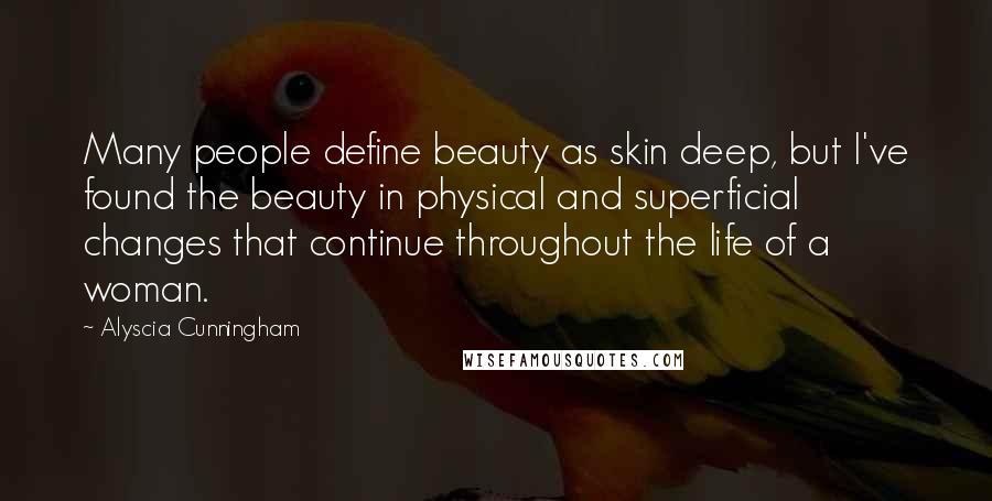 Alyscia Cunningham quotes: Many people define beauty as skin deep, but I've found the beauty in physical and superficial changes that continue throughout the life of a woman.