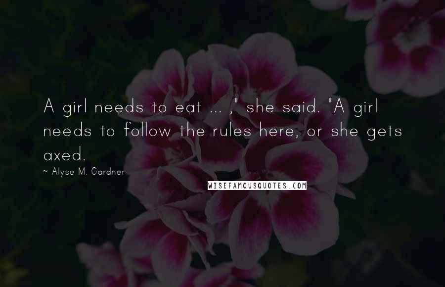 Alyse M. Gardner quotes: A girl needs to eat ... ," she said. "A girl needs to follow the rules here, or she gets axed.