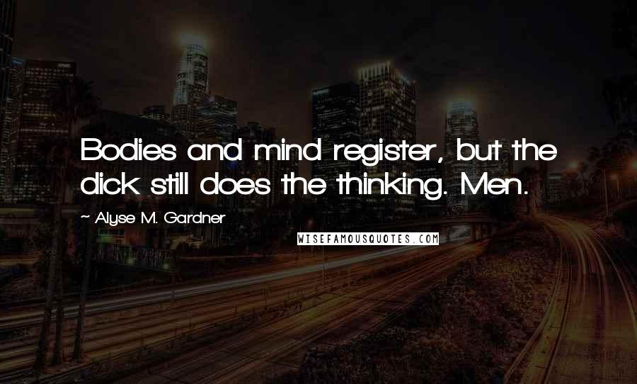 Alyse M. Gardner quotes: Bodies and mind register, but the dick still does the thinking. Men.