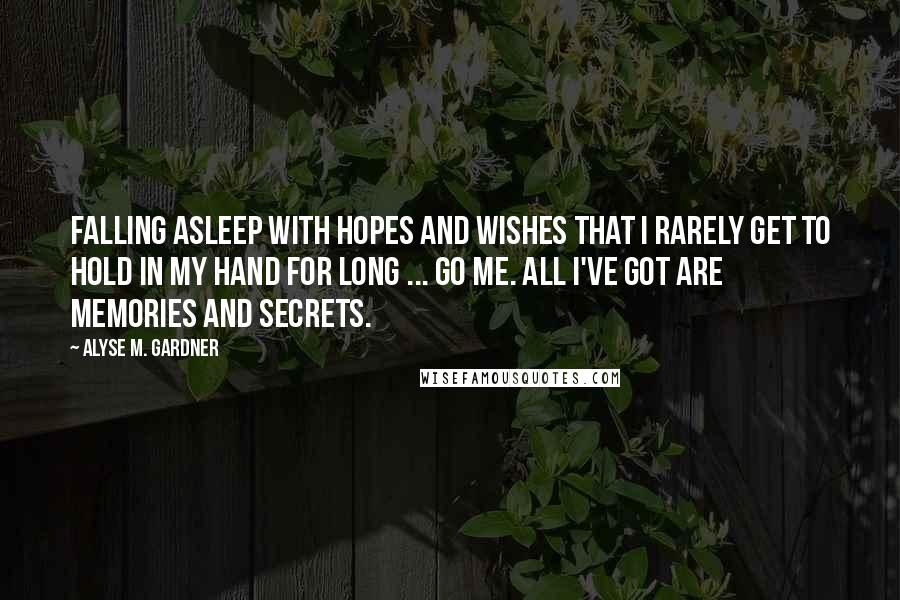 Alyse M. Gardner quotes: Falling asleep with hopes and wishes that I rarely get to hold in my hand for long ... go me. All I've got are memories and secrets.