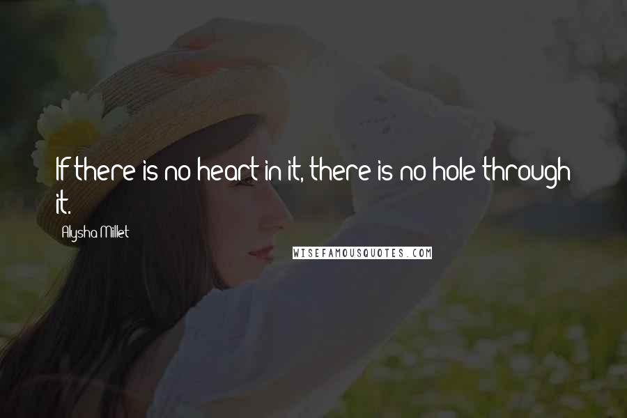 Alysha Millet quotes: If there is no heart in it, there is no hole through it.