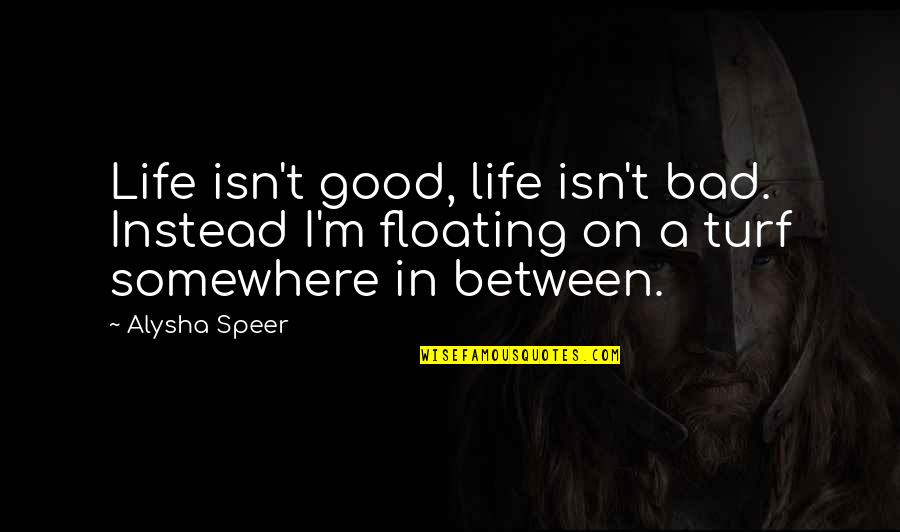 Alysha Quotes By Alysha Speer: Life isn't good, life isn't bad. Instead I'm Alysha Quotes By Alysha Speer: Life isn't good, life isn't bad. Instead I'm
