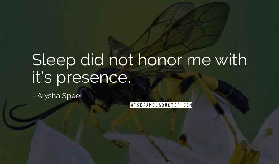 Alysha Speer quotes: Sleep did not honor me with it's presence.
