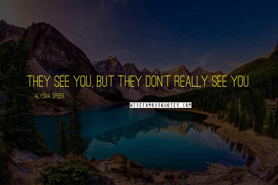 Alysha Speer quotes: They see you, but they don't really see you.