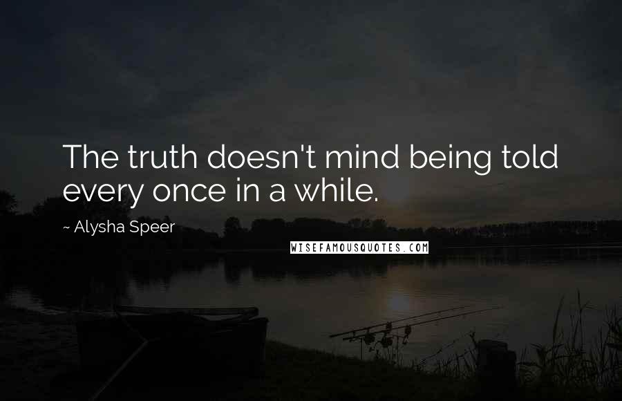 Alysha Speer quotes: The truth doesn't mind being told every once in a while.