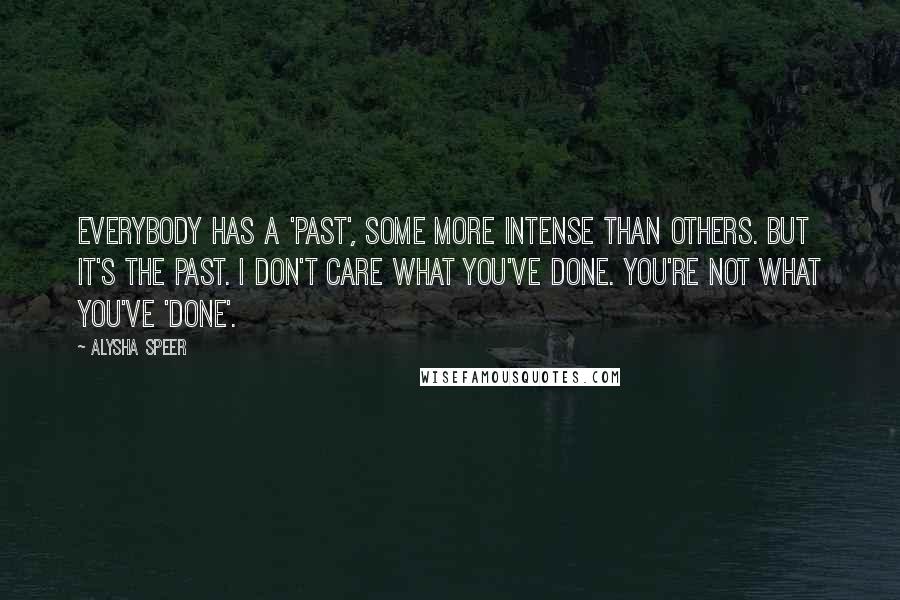 Alysha Speer quotes: Everybody has a 'past', some more intense than others. But it's the past. I don't care what you've done. You're not what you've 'done'.