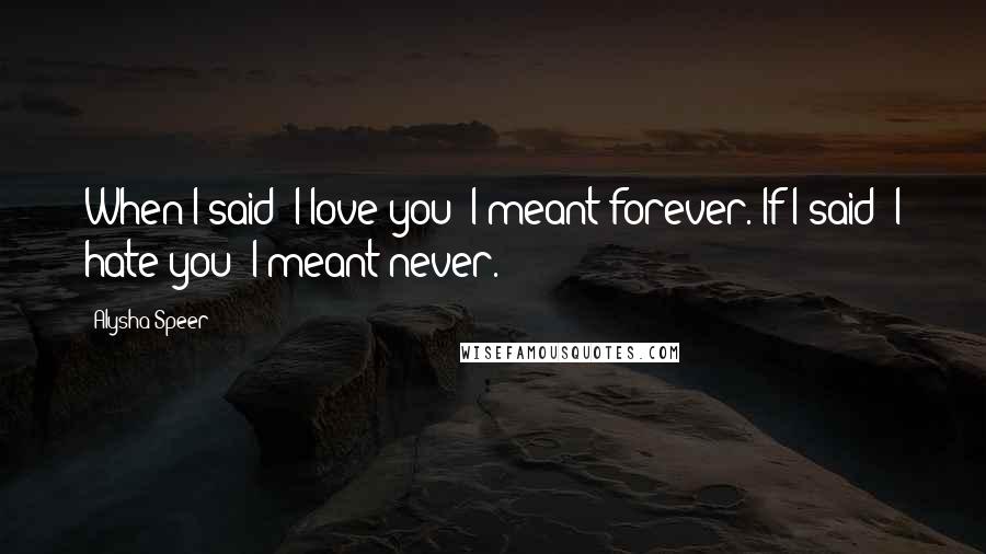 Alysha Speer quotes: When I said "I love you" I meant forever. If I said "I hate you" I meant never.