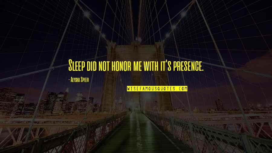 Alysha Speer Quotes By Alysha Speer: Sleep did not honor me with it's presence.