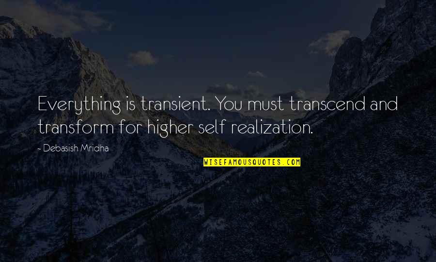 Alysha Umphress Quotes By Debasish Mridha: Everything is transient. You must transcend and transform Alysha Umphress Quotes By Debasish Mridha: Everything is transient. You must transcend and transform