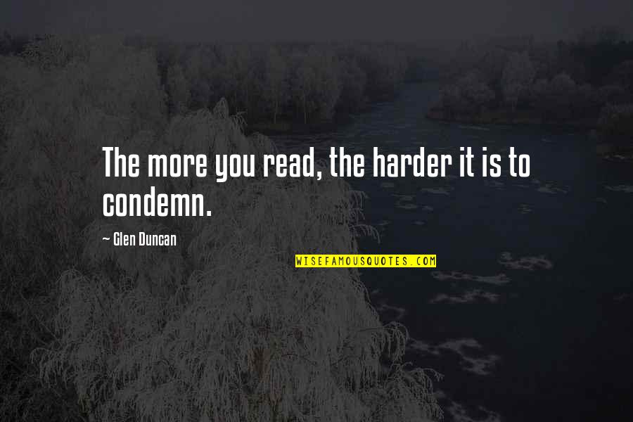 Alysia Liu Quotes By Glen Duncan: The more you read, the harder it is