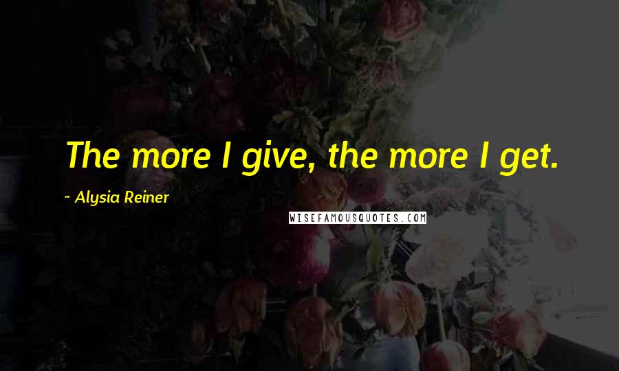 Alysia Reiner quotes: The more I give, the more I get.