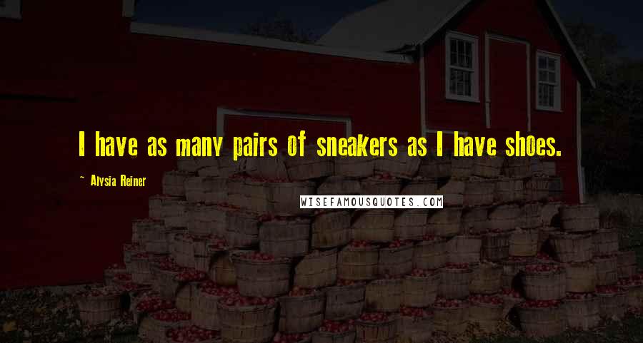 Alysia Reiner quotes: I have as many pairs of sneakers as I have shoes.