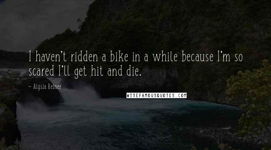 Alysia Reiner quotes: I haven't ridden a bike in a while because I'm so scared I'll get hit and die.