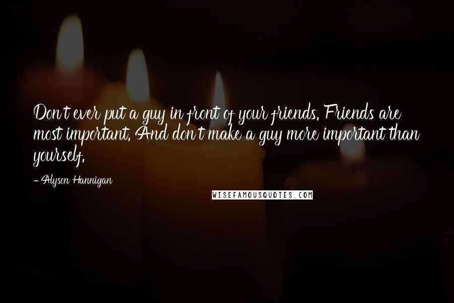 Alyson Hannigan quotes: Don't ever put a guy in front of your friends. Friends are most important. And don't make a guy more important than yourself. Alyson Hannigan quotes: Don't ever put a guy in front of your friends. Friends are most important. And don't make a guy more important than yourself.