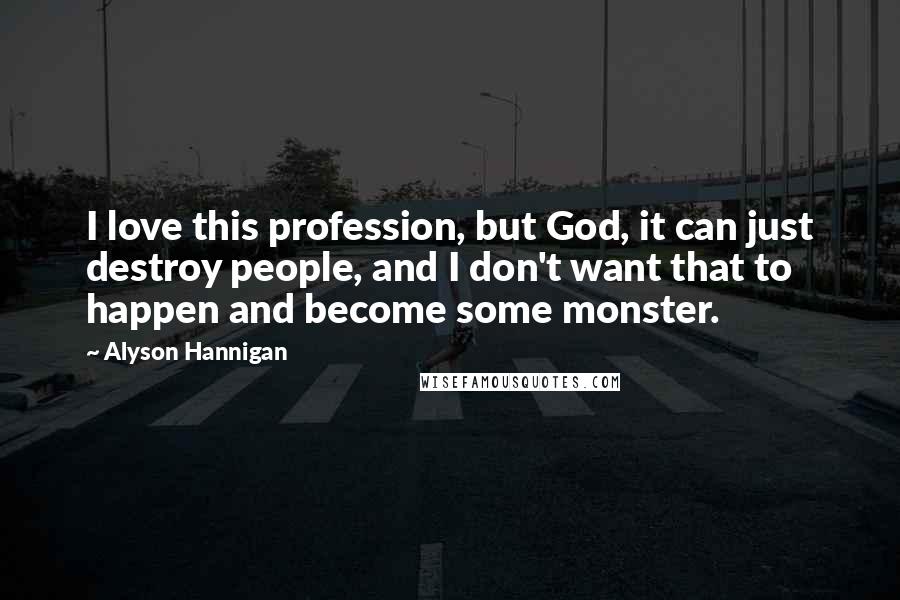 Alyson Hannigan quotes: I love this profession, but God, it can just destroy people, and I don't want that to happen and become some monster.