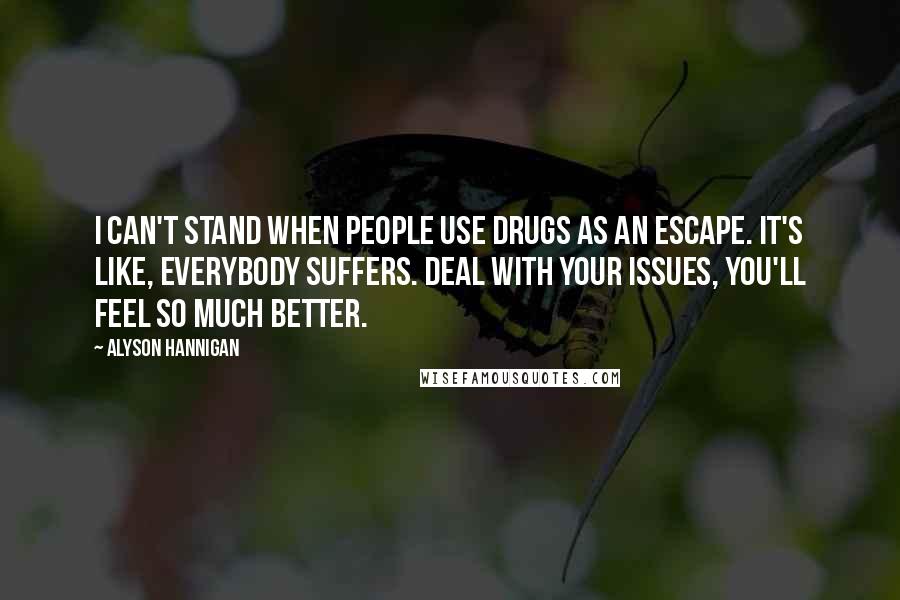 Alyson Hannigan quotes: I can't stand when people use drugs as an escape. It's like, everybody suffers. Deal with your issues, you'll feel so much better.