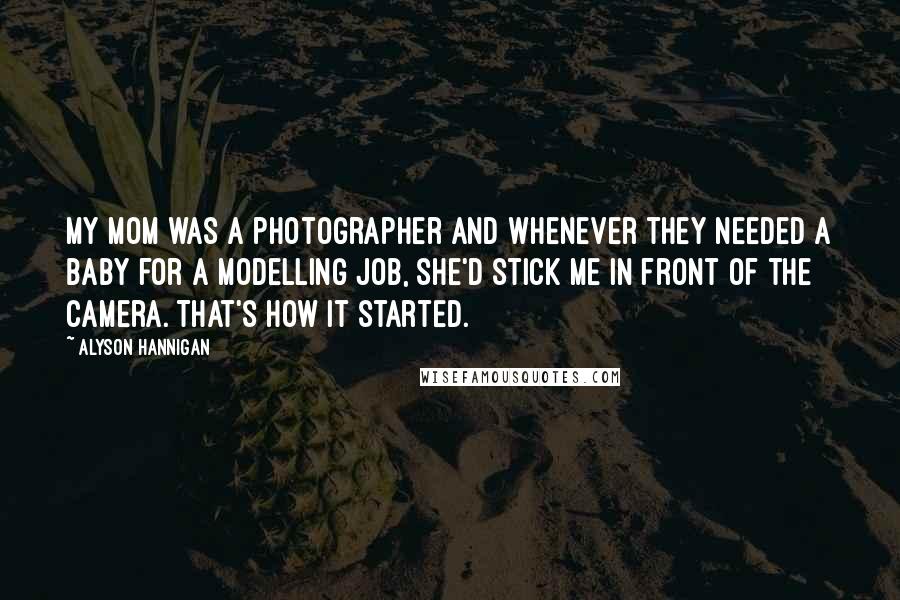 Alyson Hannigan quotes: My mom was a photographer and whenever they needed a baby for a modelling job, she'd stick me in front of the camera. That's how it started.