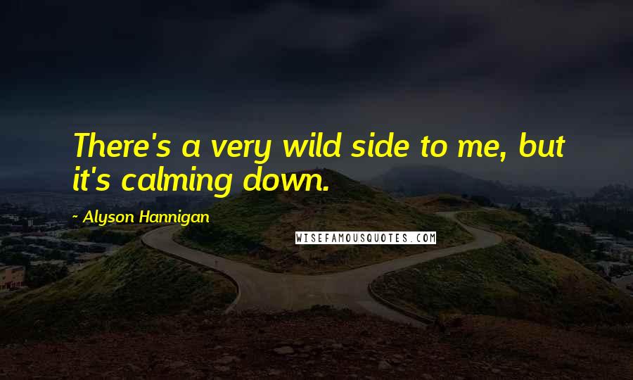 Alyson Hannigan quotes: There's a very wild side to me, but it's calming down.