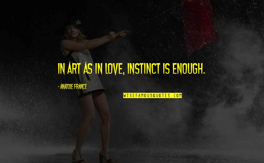 Alyson Noel Everlasting Quotes By Anatole France: In art as in love, instinct is enough.