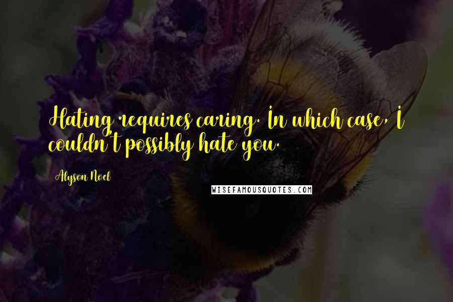Alyson Noel quotes: Hating requires caring. In which case, I couldn't possibly hate you.