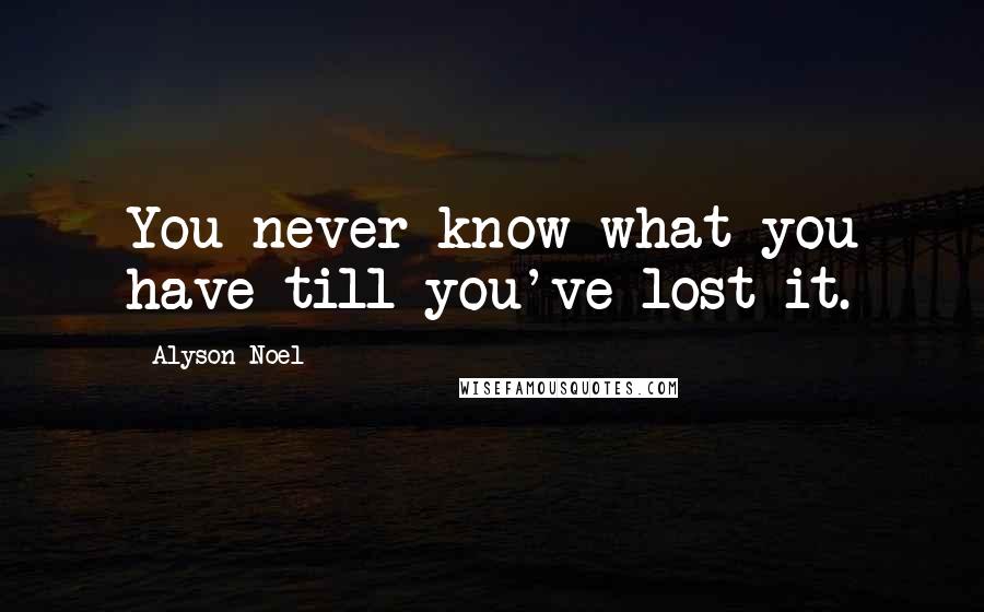 Alyson Noel quotes: You never know what you have till you've lost it.