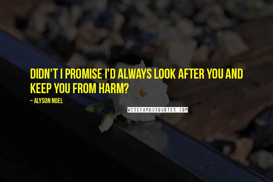 Alyson Noel quotes: Didn't I promise I'd always look after you and keep you from harm?