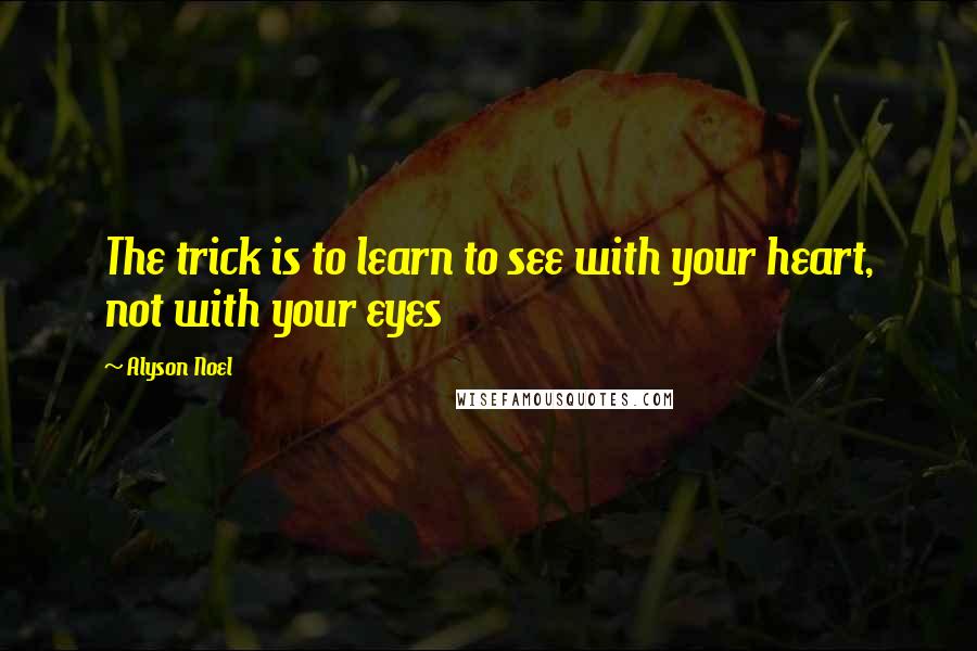 Alyson Noel quotes: The trick is to learn to see with your heart, not with your eyes