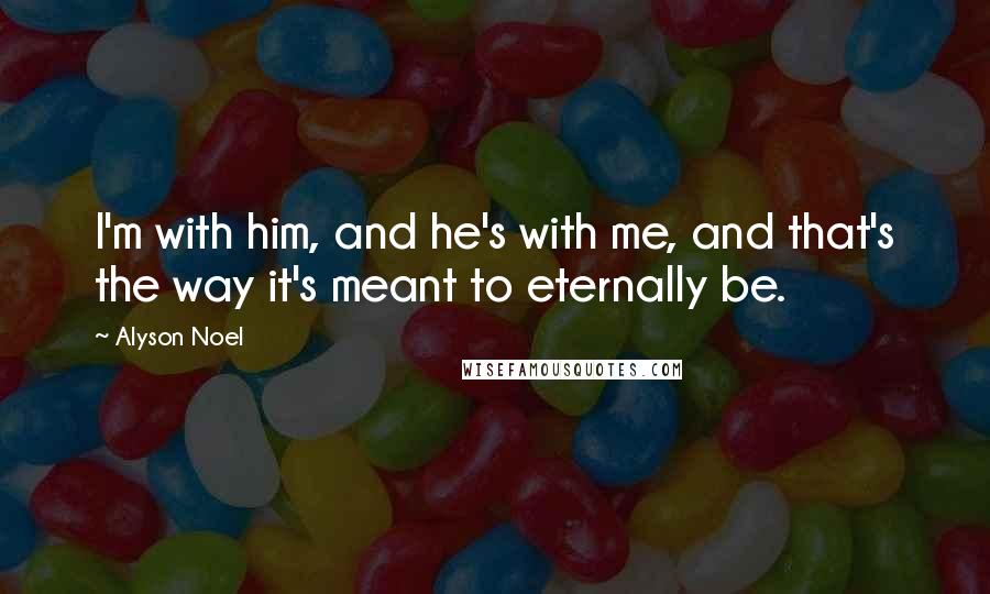Alyson Noel quotes: I'm with him, and he's with me, and that's the way it's meant to eternally be.