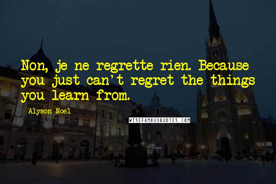 Alyson Noel quotes: Non, je ne regrette rien. Because you just can't regret the things you learn from.