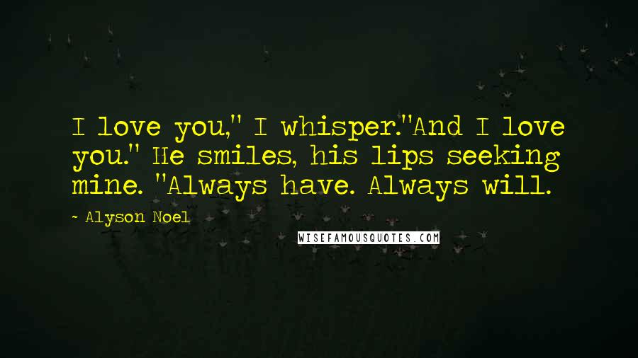 Alyson Noel quotes: I love you," I whisper."And I love you." He smiles, his lips seeking mine. "Always have. Always will.