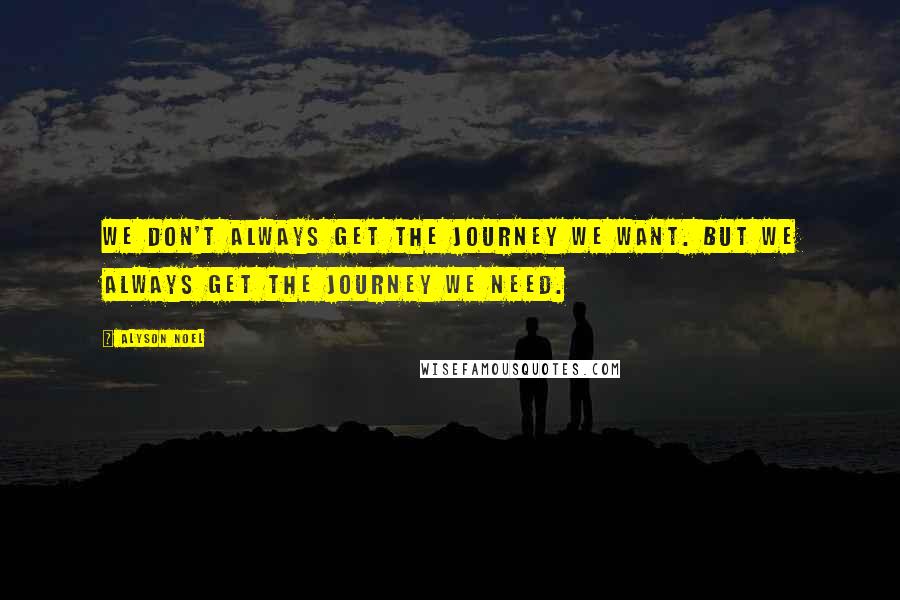 Alyson Noel quotes: We don't always get the journey we want. But we always get the journey we need.