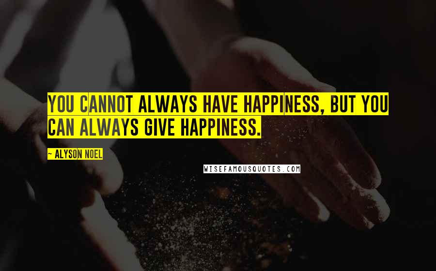 Alyson Noel quotes: You cannot always have happiness, but you can always give happiness.