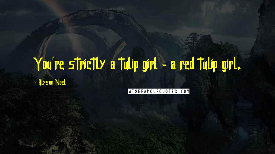 Alyson Noel quotes: You're strictly a tulip girl - a red tulip girl.