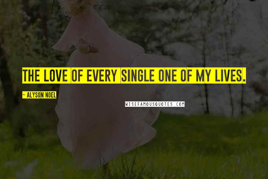 Alyson Noel quotes: The love of every single one of my lives.
