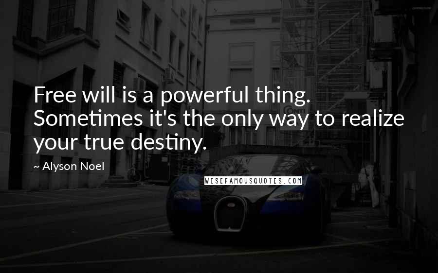 Alyson Noel quotes: Free will is a powerful thing. Sometimes it's the only way to realize your true destiny.