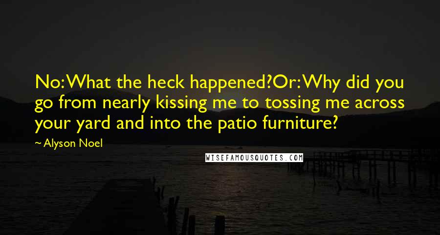 Alyson Noel quotes: No: What the heck happened?Or: Why did you go from nearly kissing me to tossing me across your yard and into the patio furniture?