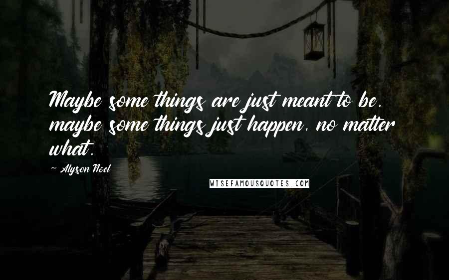 Alyson Noel quotes: Maybe some things are just meant to be. maybe some things just happen, no matter what.