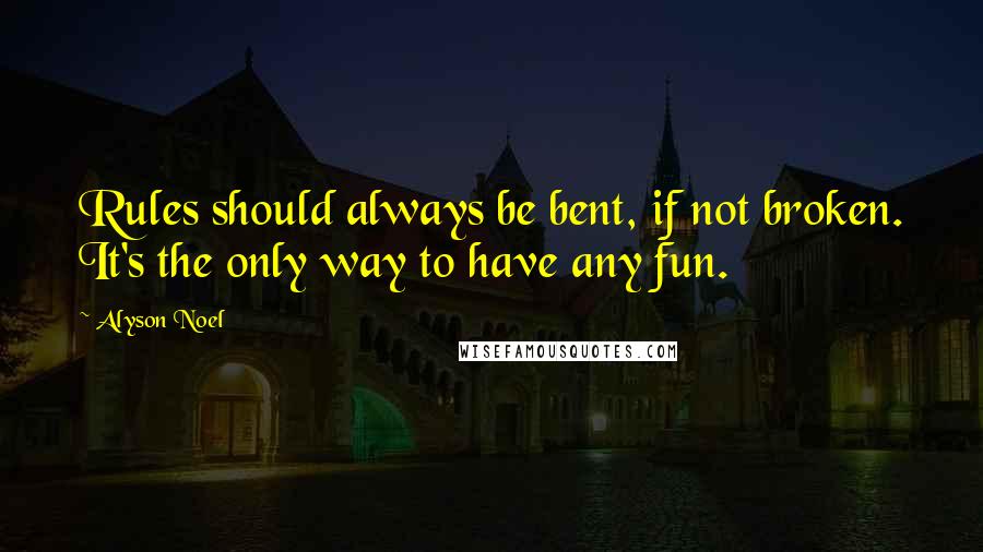 Alyson Noel quotes: Rules should always be bent, if not broken. It's the only way to have any fun.