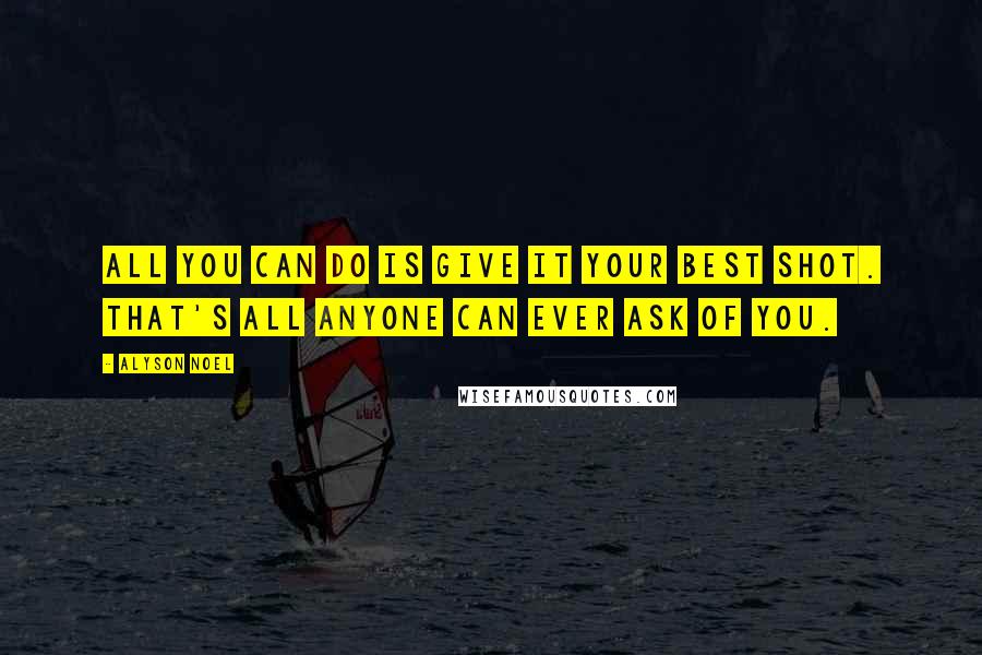 Alyson Noel quotes: All you can do is give it your best shot. That's all anyone can ever ask of you.