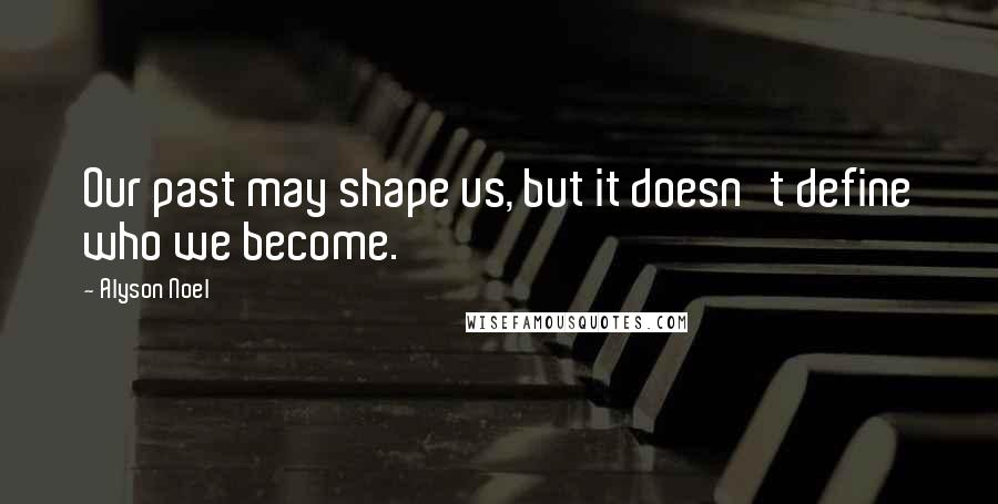 Alyson Noel quotes: Our past may shape us, but it doesn't define who we become.