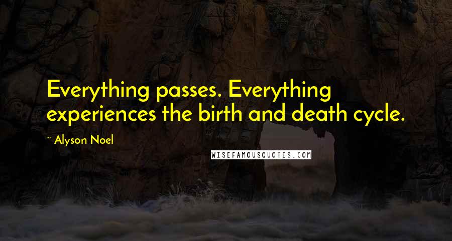 Alyson Noel quotes: Everything passes. Everything experiences the birth and death cycle.