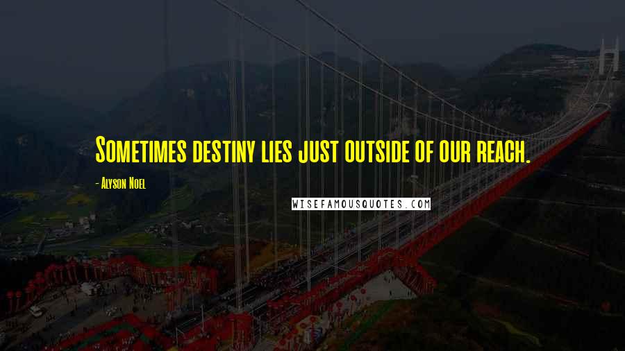 Alyson Noel quotes: Sometimes destiny lies just outside of our reach.