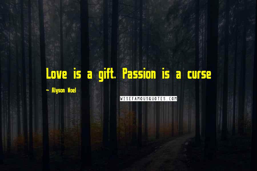 Alyson Noel quotes: Love is a gift. Passion is a curse