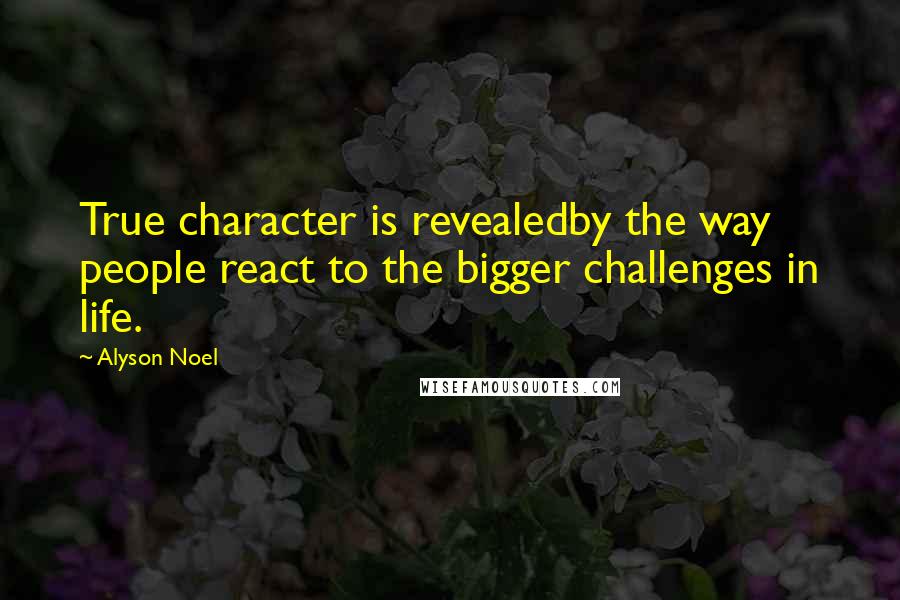 Alyson Noel quotes: True character is revealedby the way people react to the bigger challenges in life.