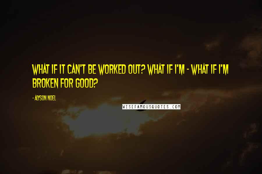 Alyson Noel quotes: What if it can't be worked out? What if I'm - what if I'm broken for good?